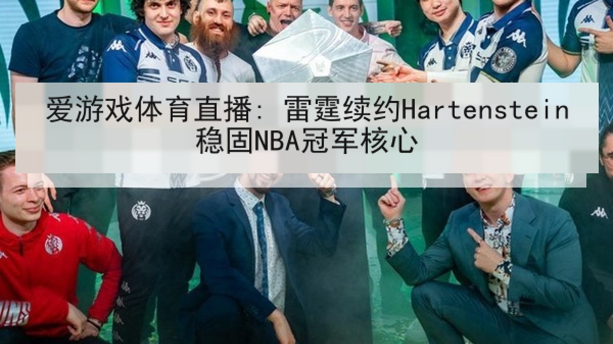 爱游戏体育直播: 雷霆续约Hartenstein稳固NBA冠军核心 爱游戏体育直播: 雷霆续约Hartenstein稳固NBA冠军核心