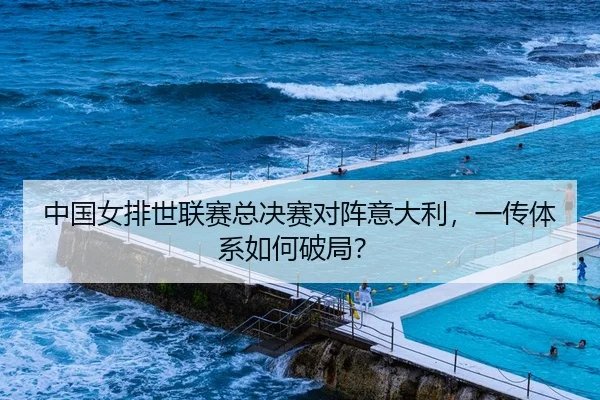 中国女排世联赛总决赛对阵意大利，一传体系如何破局？