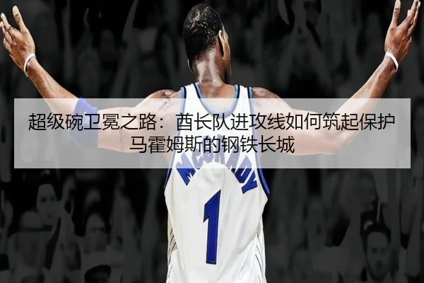 超级碗卫冕之路：酋长队进攻线如何筑起保护马霍姆斯的钢铁长城