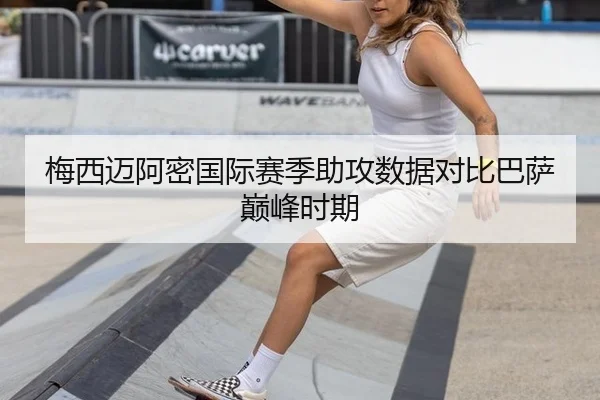 梅西迈阿密国际赛季助攻数据对比巴萨巅峰时期
