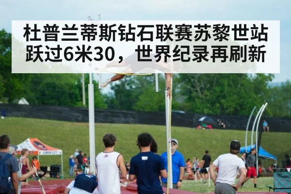杜普兰蒂斯钻石联赛苏黎世站跃过6米30，世界纪录再刷新