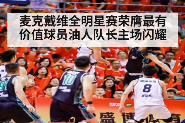 麦克戴维全明星赛荣膺最有价值球员油人队长主场闪耀